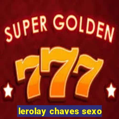 lerolay chaves sexo